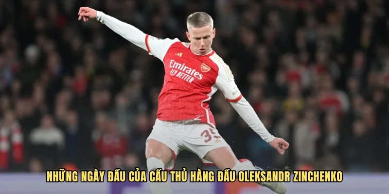 Những ngày đầu của cầu thủ hàng đầu Oleksandr Zinchenko