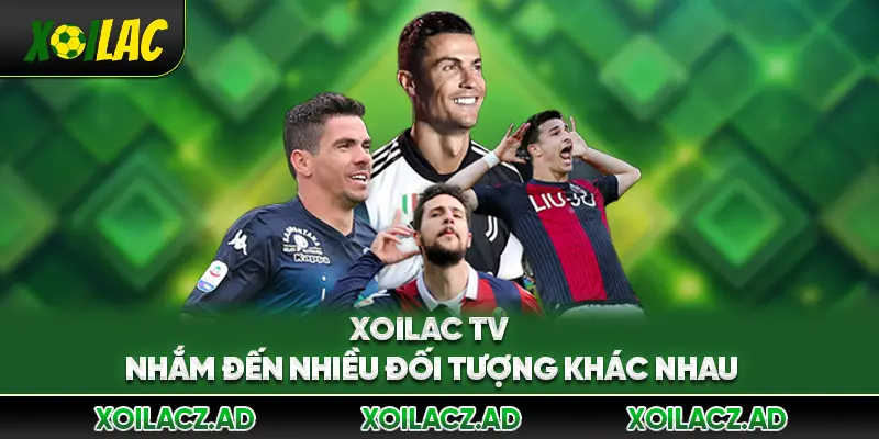 Xoilac TV nhắm đến nhiều đối tượng khác nhau