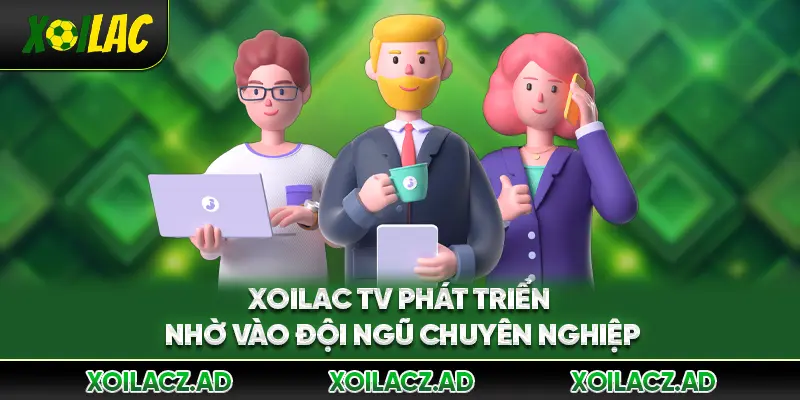 Xoilac TV phát triển nhờ vào đội ngũ chuyên nghiệp